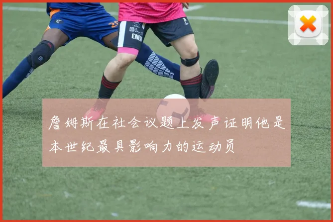 詹姆斯在社会议题上发声证明他是本世纪最具影响力的运动员
