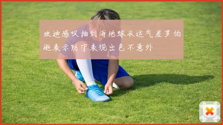 坎迪感叹抽到海地球衣运气差罗伯逊表示防守表现出色不意外