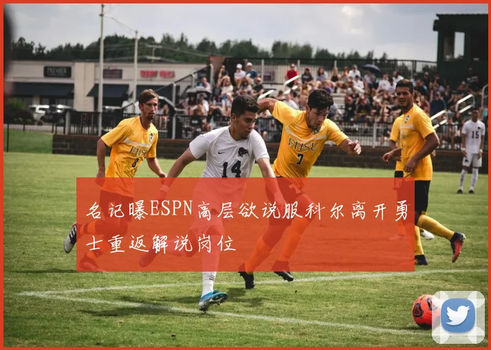 名记曝ESPN高层欲说服科尔离开勇士重返解说岗位