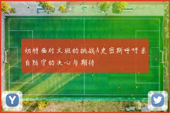 切特面对文班的挑战A史密斯呼吁亲自防守的决心与期待