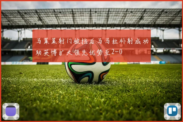 马莱莱射门被挡后马马杜补射成功助英博扩大领先优势至2-0