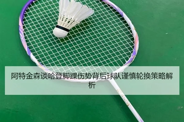 阿特金森谈哈登脚踝伤势背后球队谨慎轮换策略解析